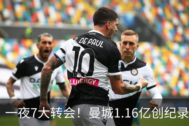 一夜7大转会！曼城1.16亿创纪录，渣叔接手德国队，英超意甲西甲全线大洗牌