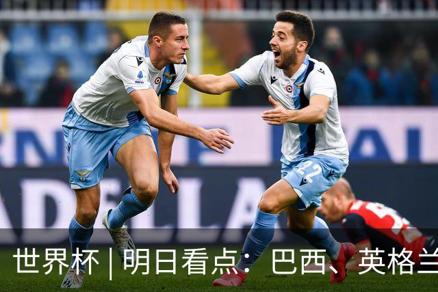 世界杯 | 明日看点：巴西、英格兰力争破“魔咒”