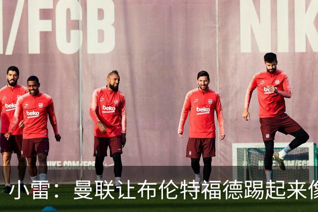 小雷：曼联让布伦特福德踢起来像皇马