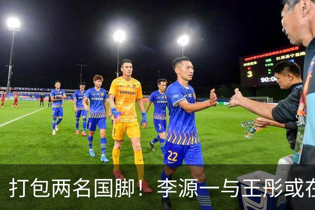 打包两名国脚！李源一与王彤或在夏窗加盟青岛西海岸