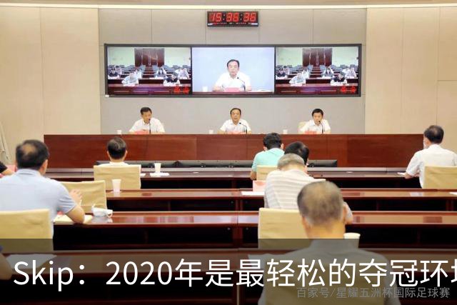 Skip：2020年是最轻松的夺冠环境 詹姆斯带湖人夺了个廉价总冠军